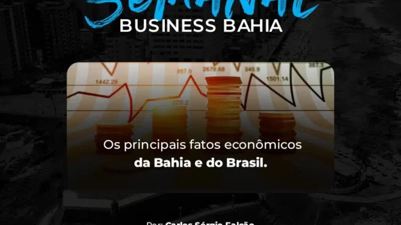 Destaques Business Bahia – Os principais fatos econômicos da semana